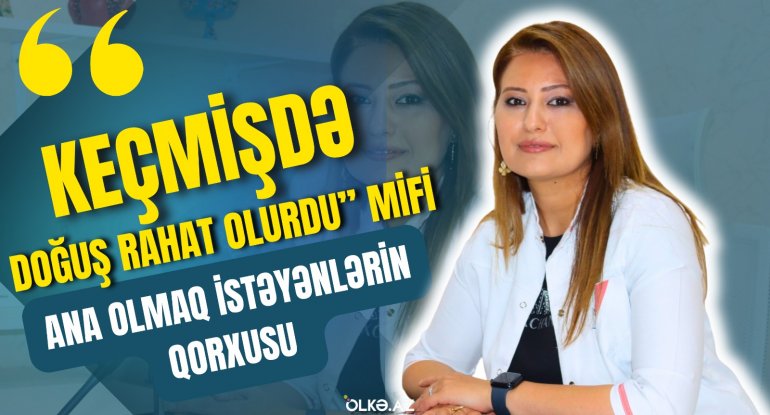 "Kecmisde dogus rahat olurdu" mifi, ana olmaq isteyenlerin qorxdugu meqamlar - Ginekoloqla musahibe - VIDEO